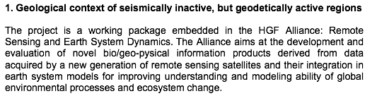Text Box: 1. Geological context of seismically inactive, but geodetically active regionsThe project is a working package embedded in the HGF Alliance: Remote Sensing and Earth System Dynamics. The Alliance aims at the development and evaluation of novel bio/geo-pysical information products derived from data acquired by a new generation of remote sensing satellites and their integration in earth system models for improving understanding and modeling ability of global environmental processes and ecosystem change. 
