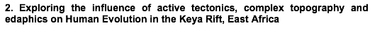 Text Box: 2. Exploring the influence of active tectonics, complex topography and edaphics on Human Evolution in the Keya Rift, East Africa